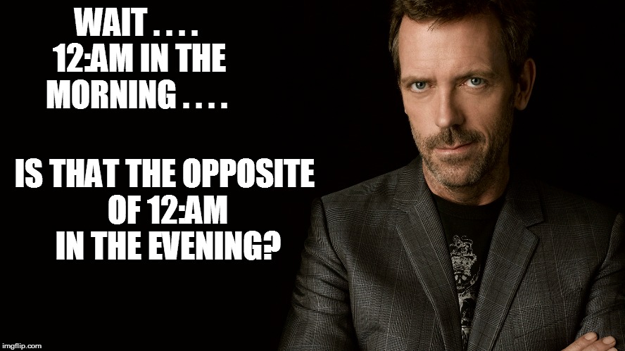 WAIT . . . . 12:AM IN THE MORNING . . . . IS THAT THE OPPOSITE OF 12:AM IN THE EVENING? | made w/ Imgflip meme maker