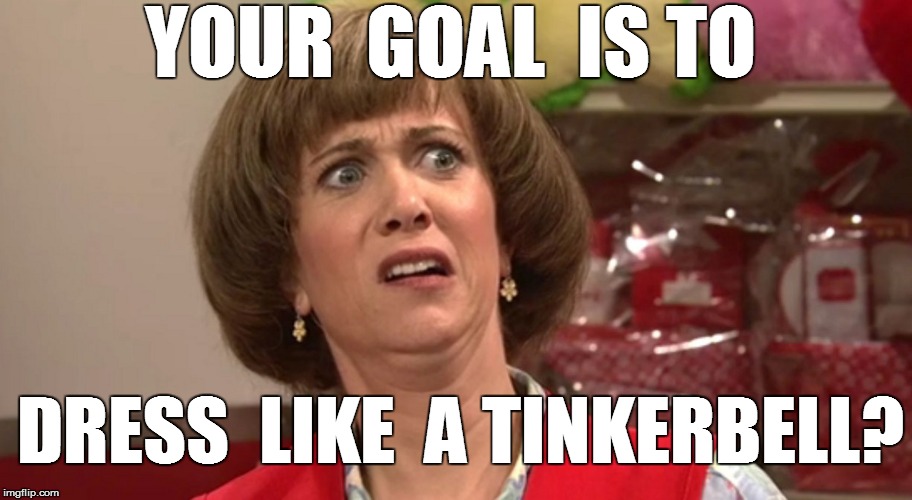 YOUR  GOAL  IS TO DRESS  LIKE  A TINKERBELL? | made w/ Imgflip meme maker