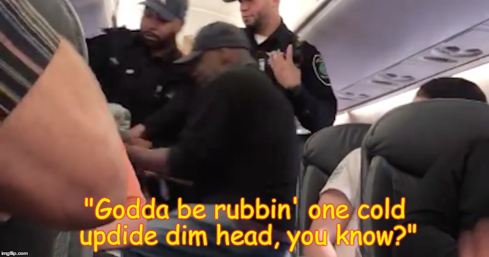 Too soon? | "Godda be rubbin' one cold updide dim head, you know?" | image tagged in united airlines,funny memes,airplane | made w/ Imgflip meme maker