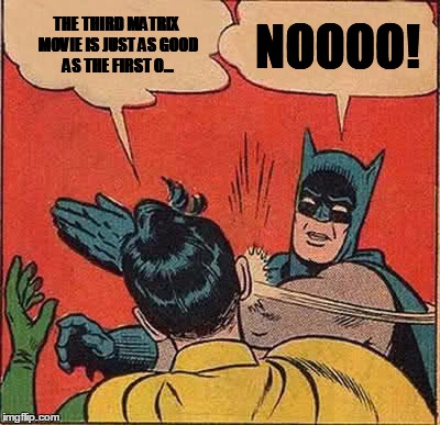 Batman Slapping Robin Meme | NOOOO! THE THIRD MATRIX MOVIE IS JUST AS GOOD AS THE FIRST O... | image tagged in memes,batman slapping robin | made w/ Imgflip meme maker