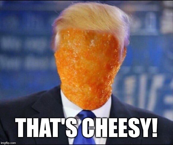 Cheeto in Chief | THAT'S CHEESY! | image tagged in cheeto in chief | made w/ Imgflip meme maker