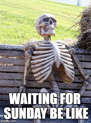 Waiting Skeleton Meme | WAITING FOR SUNDAY BE LIKE | image tagged in memes,waiting skeleton | made w/ Imgflip meme maker