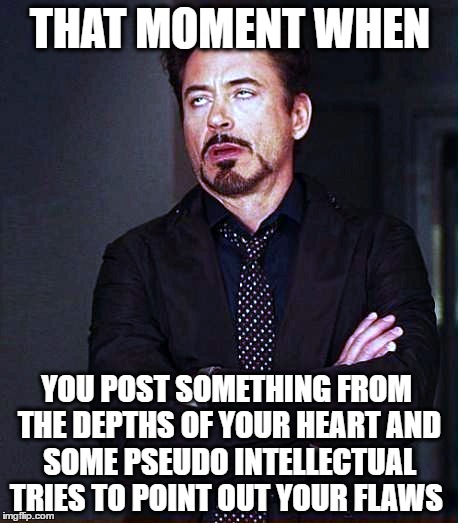 THAT MOMENT WHEN; YOU POST SOMETHING FROM THE DEPTHS OF YOUR HEART AND SOME PSEUDO INTELLECTUAL TRIES TO POINT OUT YOUR FLAWS | image tagged in pseudoscience,pseudo intellectuals,that face you make,that moment when | made w/ Imgflip meme maker