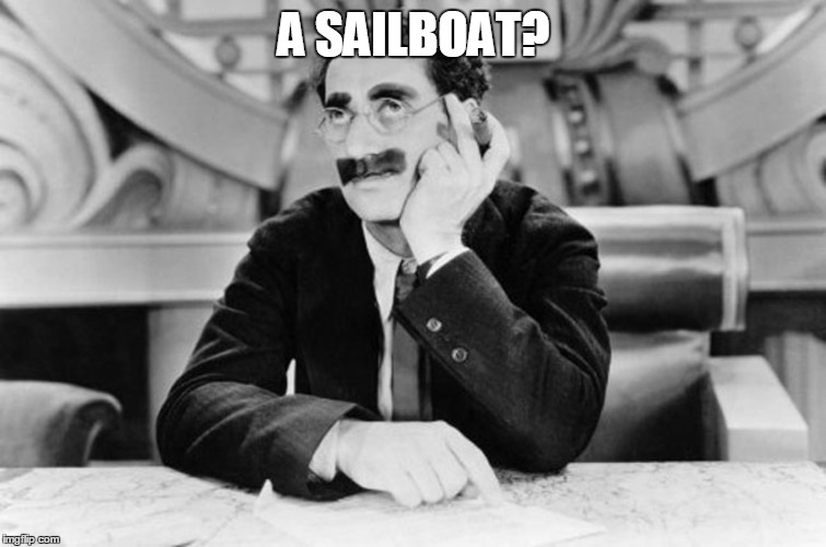 Groucho Marx | A SAILBOAT? | image tagged in groucho marx | made w/ Imgflip meme maker