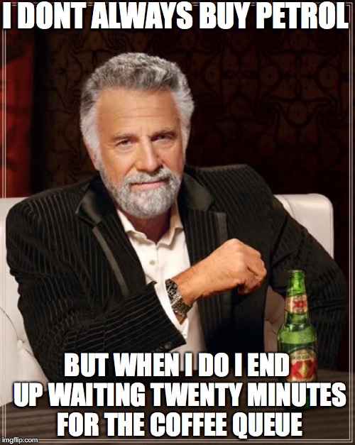 The Most Interesting Man In The World | I DONT ALWAYS BUY PETROL; BUT WHEN I DO I END UP WAITING TWENTY MINUTES FOR THE COFFEE QUEUE | image tagged in memes,the most interesting man in the world | made w/ Imgflip meme maker