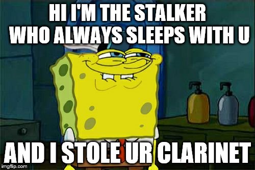 Don't You Squidward | HI I'M THE STALKER WHO ALWAYS SLEEPS WITH U; AND I STOLE UR CLARINET | image tagged in memes,dont you squidward | made w/ Imgflip meme maker