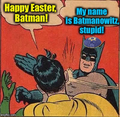 Batman Slapping Robin Meme | My name is Batmanowitz, stupid! Happy Easter, Batman! | image tagged in memes,batman slapping robin,evilmandoevil,funny | made w/ Imgflip meme maker