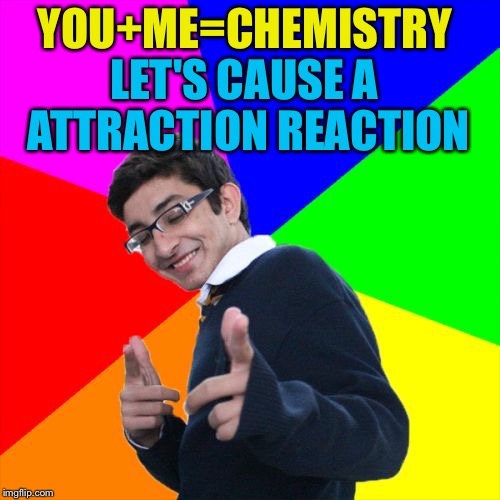 Subtle Pickup Liner Meme | YOU+ME=CHEMISTRY; LET'S CAUSE A ATTRACTION REACTION | image tagged in memes,subtle pickup liner | made w/ Imgflip meme maker