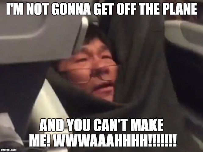 You could have taken the next flight First Class and been paid cash to do it, but NNNNNNOOOOOOOOO!!!!  | I'M NOT GONNA GET OFF THE PLANE; AND YOU CAN'T MAKE ME! WWWAAAHHHH!!!!!!! | image tagged in united,infant | made w/ Imgflip meme maker