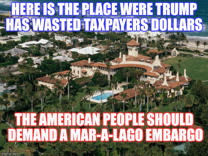 The Buck should never stop here | HERE IS THE PLACE WERE TRUMP HAS WASTED TAXPAYERS DOLLARS; THE AMERICAN PEOPLE SHOULD DEMAND A MAR-A-LAGO EMBARGO | image tagged in trump,mar-a-lago | made w/ Imgflip meme maker