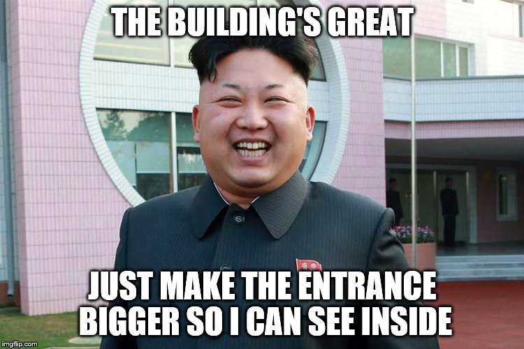 THE BUILDING'S GREAT; JUST MAKE THE ENTRANCE BIGGER SO I CAN SEE INSIDE | image tagged in kim jong un | made w/ Imgflip meme maker