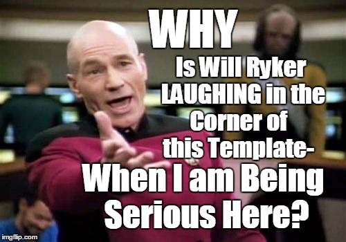 Picard Wtf Meme | WHY; Is Will Ryker LAUGHING in the Corner of 
  this Template-; When I am Being Serious Here? | image tagged in memes,picard wtf | made w/ Imgflip meme maker