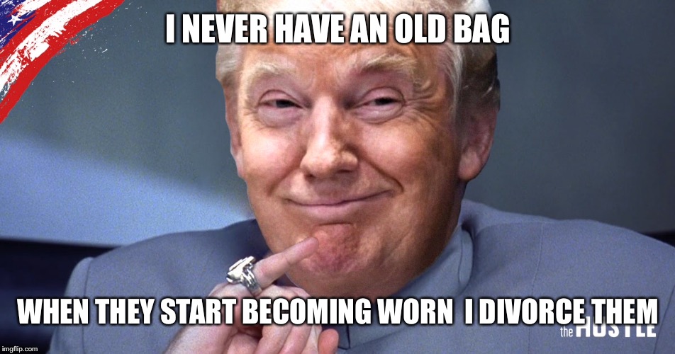 I NEVER HAVE AN OLD BAG WHEN THEY START BECOMING WORN  I DIVORCE THEM | made w/ Imgflip meme maker