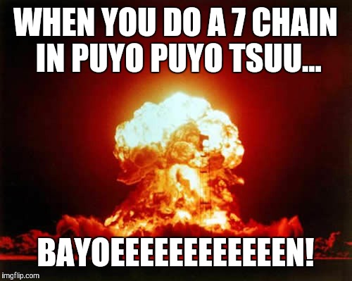 When you do a 7 chain in Puyo Puyo Tsuu... | WHEN YOU DO A 7 CHAIN IN PUYO PUYO TSUU... BAYOEEEEEEEEEEEEN! | image tagged in memes,nuclear explosion,puyo puyo | made w/ Imgflip meme maker