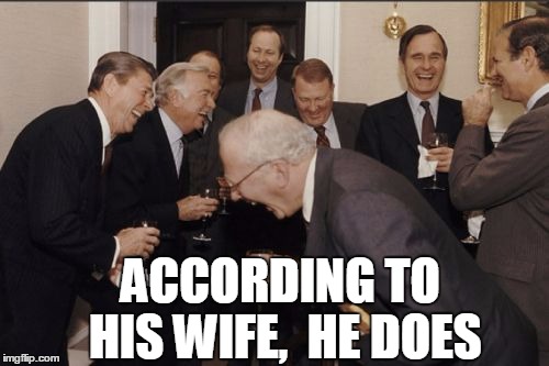 Laughing Men In Suits Meme | ACCORDING TO HIS WIFE,  HE DOES | image tagged in memes,laughing men in suits | made w/ Imgflip meme maker
