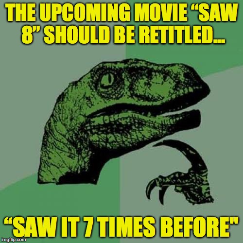 Philosoraptor Meme | THE UPCOMING MOVIE “SAW 8” SHOULD BE RETITLED... “SAW IT 7 TIMES BEFORE" | image tagged in memes,philosoraptor | made w/ Imgflip meme maker