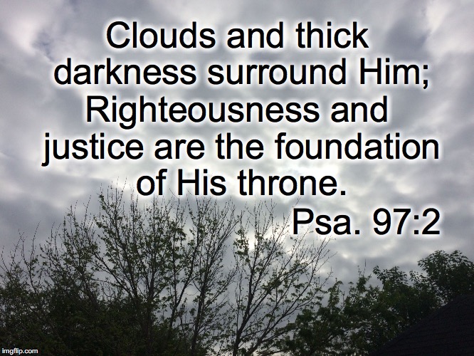 Foundation | Clouds and thick darkness surround Him;; Righteousness and justice are the foundation of His throne. Psa. 97:2 | image tagged in foundation | made w/ Imgflip meme maker