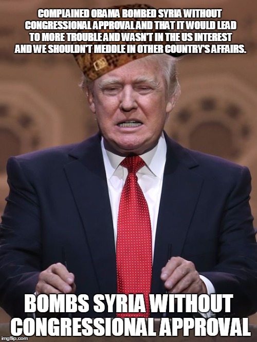 Donald Trump | COMPLAINED OBAMA BOMBED SYRIA WITHOUT CONGRESSIONAL APPROVAL AND THAT IT WOULD LEAD TO MORE TROUBLE AND WASN'T IN THE US INTEREST AND WE SHOULDN'T MEDDLE IN OTHER COUNTRY'S AFFAIRS. BOMBS SYRIA WITHOUT CONGRESSIONAL APPROVAL | image tagged in donald trump,scumbag | made w/ Imgflip meme maker