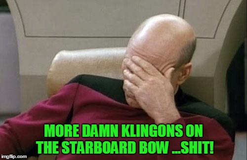 Captain Picard Facepalm Meme | MORE DAMN KLINGONS ON THE STARBOARD BOW ...SHIT! | image tagged in memes,captain picard facepalm | made w/ Imgflip meme maker