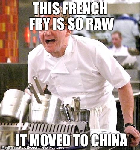 i dont think its a FRENCH fry anymore | THIS FRENCH FRY IS SO RAW; IT MOVED TO CHINA | image tagged in memes,chef gordon ramsay | made w/ Imgflip meme maker