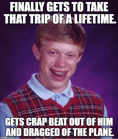 Bad Luck Brian Meme | FINALLY GETS TO TAKE THAT TRIP OF A LIFETIME. GETS CRAP BEAT OUT OF HIM AND DRAGGED OF THE PLANE. | image tagged in memes,bad luck brian | made w/ Imgflip meme maker