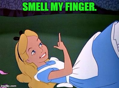 Alice | SMELL MY FINGER. | image tagged in alice | made w/ Imgflip meme maker