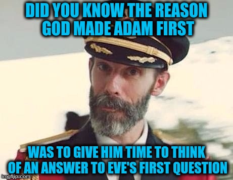 Captain Obvious | DID YOU KNOW THE REASON GOD MADE ADAM FIRST; WAS TO GIVE HIM TIME TO THINK OF AN ANSWER TO EVE'S FIRST QUESTION | image tagged in captain obvious | made w/ Imgflip meme maker