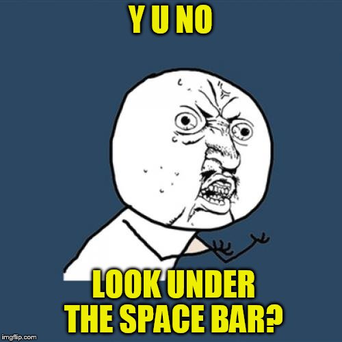 Y U No Meme | Y U NO LOOK UNDER THE SPACE BAR? | image tagged in memes,y u no | made w/ Imgflip meme maker