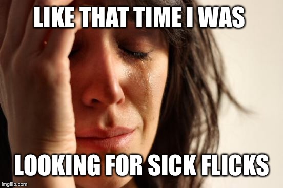 First World Problems Meme | LIKE THAT TIME I WAS LOOKING FOR SICK FLICKS | image tagged in memes,first world problems | made w/ Imgflip meme maker