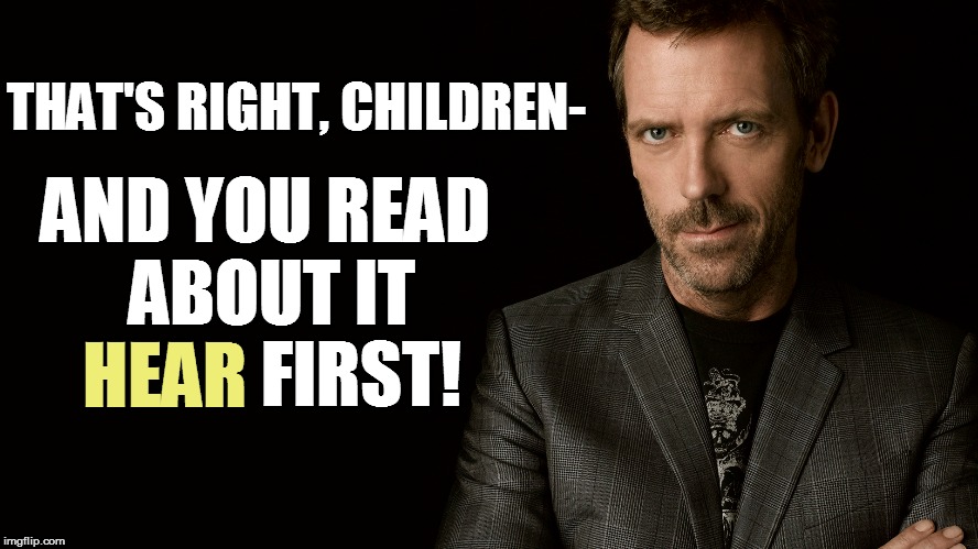 THAT'S RIGHT, CHILDREN- AND YOU READ ABOUT IT HEAR FIRST! HEAR | made w/ Imgflip meme maker