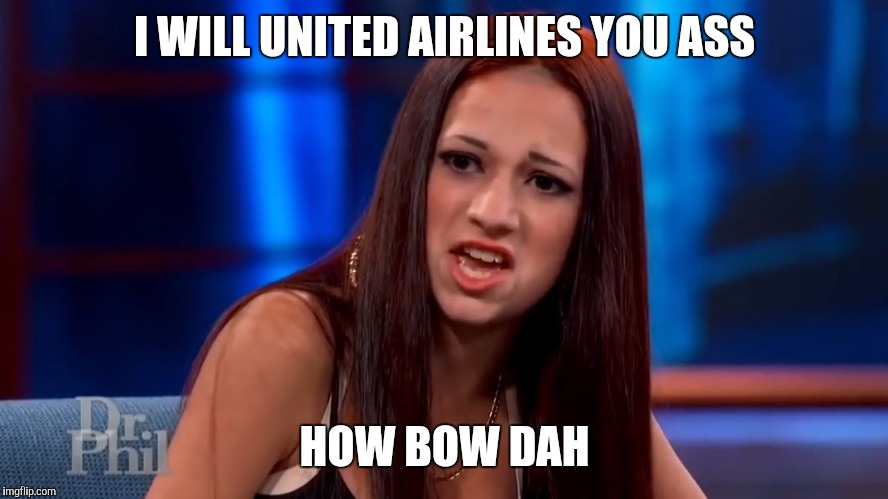 Cash me outside | I WILL UNITED AIRLINES YOU ASS; HOW BOW DAH | image tagged in cash me outside | made w/ Imgflip meme maker