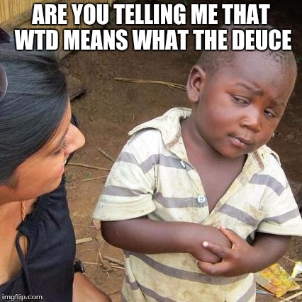 Third World Skeptical Kid | ARE YOU TELLING ME THAT WTD MEANS WHAT THE DEUCE | image tagged in memes,third world skeptical kid | made w/ Imgflip meme maker