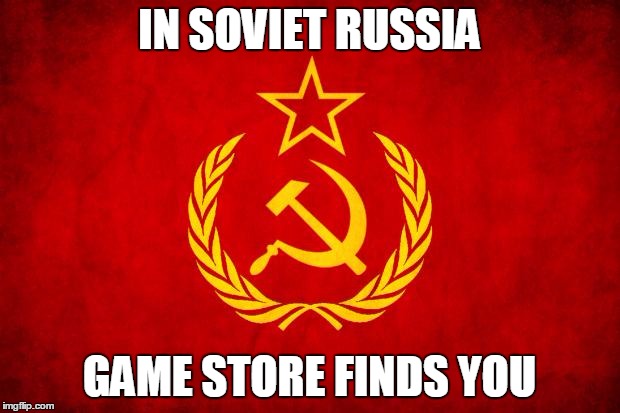 In Soviet Russia | IN SOVIET RUSSIA; GAME STORE FINDS YOU | image tagged in in soviet russia | made w/ Imgflip meme maker