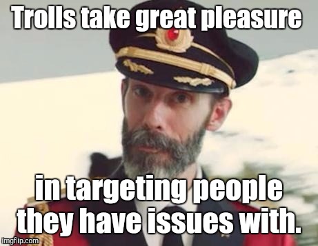 1i5xk1.jpg | Trolls take great pleasure in targeting people they have issues with. | image tagged in 1i5xk1jpg | made w/ Imgflip meme maker