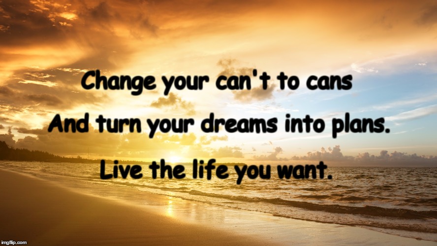 Sunrise | Change your can't to cans; And turn your dreams into plans. Live the life you want. | image tagged in sunrise | made w/ Imgflip meme maker