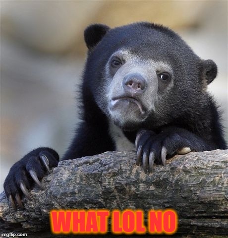 Confession Bear | WHAT LOL NO | image tagged in memes,confession bear | made w/ Imgflip meme maker