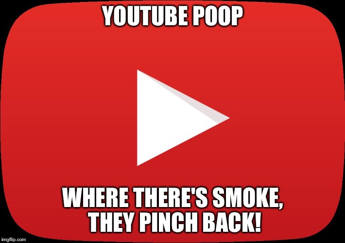 My Youtube Channel  | YOUTUBE POOP; WHERE THERE'S SMOKE, THEY PINCH BACK! | image tagged in my youtube channel | made w/ Imgflip meme maker