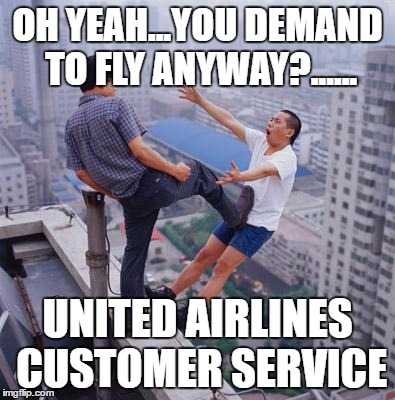 flying chinese | OH YEAH...YOU DEMAND TO FLY ANYWAY?...... UNITED AIRLINES CUSTOMER SERVICE | image tagged in flying chinese | made w/ Imgflip meme maker