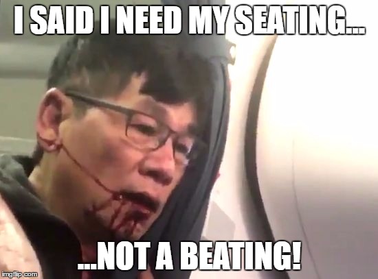 Hey what the heck? | I SAID I NEED MY SEATING... ...NOT A BEATING! | image tagged in united airlines | made w/ Imgflip meme maker