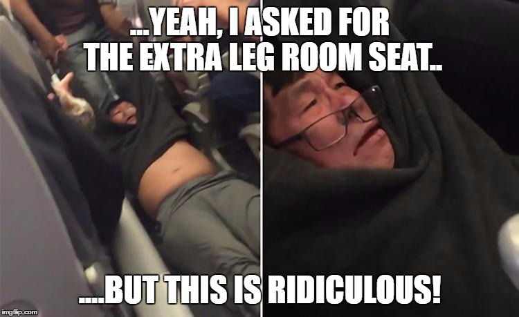 Why pay for extra leg room? | ...YEAH, I ASKED FOR THE EXTRA LEG ROOM SEAT.. ....BUT THIS IS RIDICULOUS! | image tagged in united airlines,united airlines passenger removed | made w/ Imgflip meme maker
