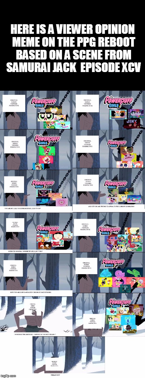Viewer opinion meme on the PPG reboot based on a scene from samurai jack  episode XCV | HERE IS A VIEWER OPINION MEME ON THE PPG REBOOT BASED ON A SCENE FROM SAMURAI JACK  EPISODE XCV | image tagged in samurai jack,powerpuff girls,memes,cartoon network,reboot,reaction | made w/ Imgflip meme maker