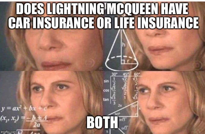 Math lady/Confused lady | DOES LIGHTNING MCQUEEN HAVE CAR INSURANCE OR LIFE INSURANCE; BOTH | image tagged in math lady/confused lady | made w/ Imgflip meme maker