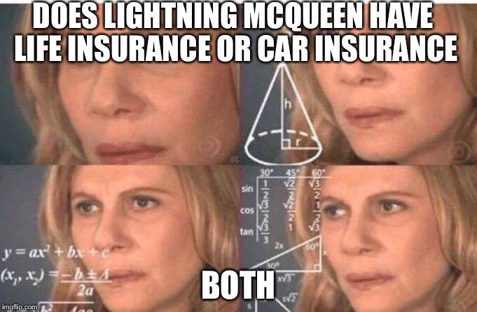 Math lady/Confused lady | DOES LIGHTNING MCQUEEN HAVE LIFE INSURANCE OR CAR INSURANCE; BOTH | image tagged in math lady/confused lady | made w/ Imgflip meme maker