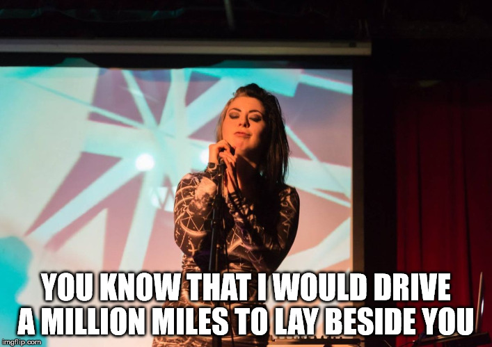  YOU KNOW THAT I WOULD DRIVE A MILLION MILES TO LAY BESIDE YOU | image tagged in beautiful relaxed popstar mari kattman chill af | made w/ Imgflip meme maker