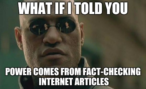 Matrix Morpheus | WHAT IF I TOLD YOU; POWER COMES FROM FACT-CHECKING INTERNET ARTICLES | image tagged in memes,matrix morpheus | made w/ Imgflip meme maker