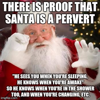 You Probably Won't Like Christmas to Much If You Really Stop and Think About It. | THERE IS PROOF THAT SANTA IS A PERVERT; "HE SEES YOU WHEN YOU'RE SLEEPING, HE KNOWS WHEN YOU'RE AWAKE" SO HE KNOWS WHEN YOU'RE IN THE SHOWER TOO, AND WHEN YOU'RE CHANGING, ETC. | image tagged in hold up santa | made w/ Imgflip meme maker
