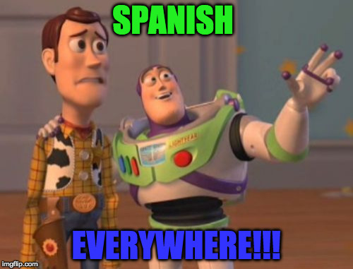 X, X Everywhere | SPANISH; EVERYWHERE!!! | image tagged in memes,x x everywhere | made w/ Imgflip meme maker