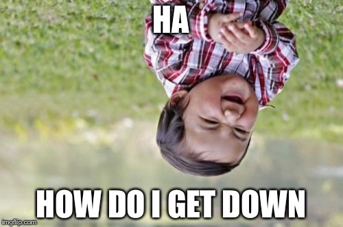 Evil Toddler Meme | HA; HOW DO I GET DOWN | image tagged in memes,evil toddler | made w/ Imgflip meme maker