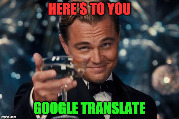 Leonardo Dicaprio Cheers | HERE'S TO YOU; GOOGLE TRANSLATE | image tagged in memes,leonardo dicaprio cheers | made w/ Imgflip meme maker