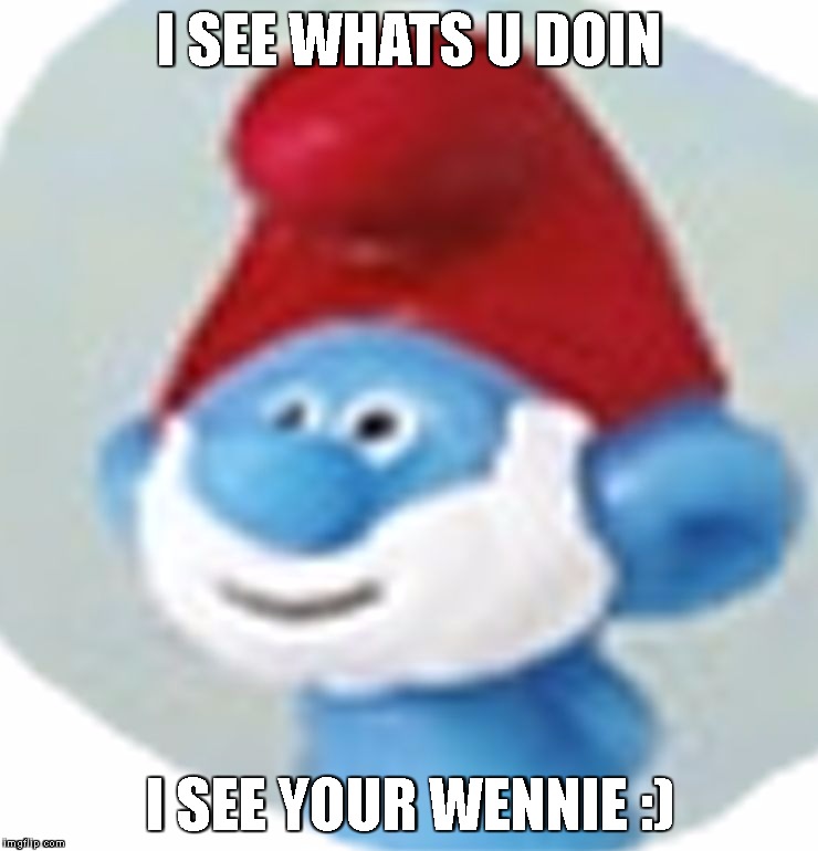 I SEE WHATS U DOIN; I SEE YOUR WENNIE :) | image tagged in papasmourf | made w/ Imgflip meme maker